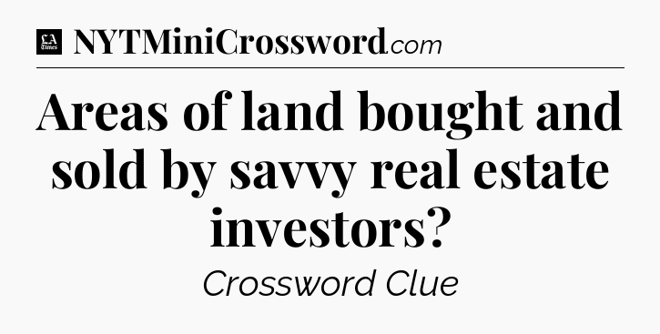 Areas of land bought and sold by savvy real estate investors - LA Times Crossword