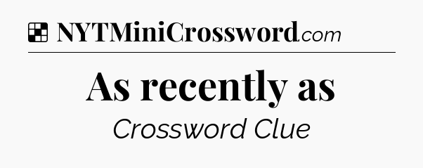 Solution: As recently as - NYT Crossword