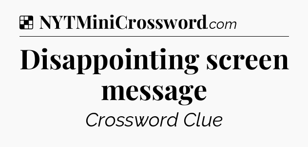 Solution: Disappointing screen message - NYT Crossword