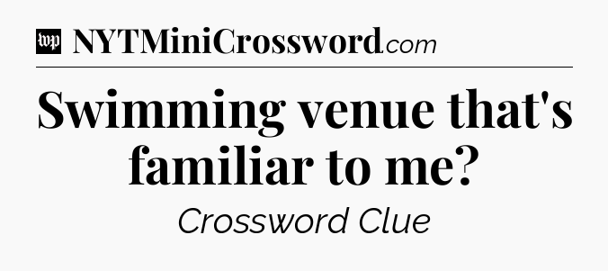 Swimming venue that's familiar to me Crossword Clue