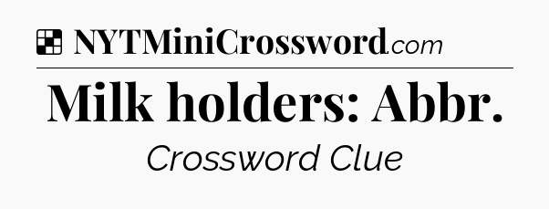 Solution: Milk holders: Abbr - NYT Crossword