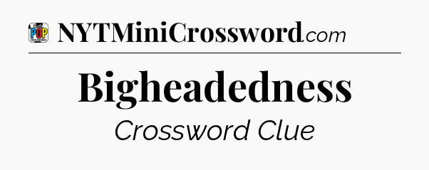 Bigheadedness Crossword Clue