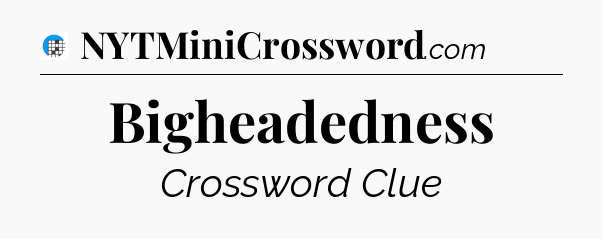 Bigheadedness Crossword Clue