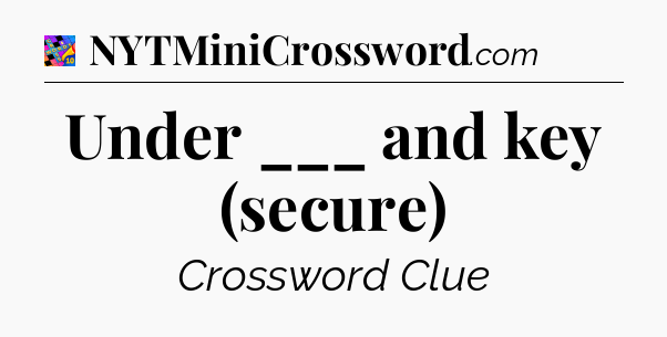 Under ___ and key (secure) Crossword Clue