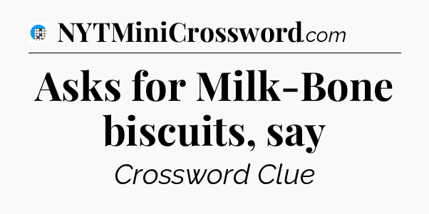 Asks for Milk-Bone biscuits, say Crossword Clue