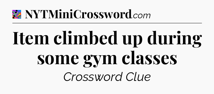 Item climbed up during some gym classes Crossword Clue