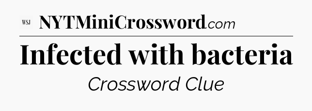Infected with bacteria - WSJ Crossword