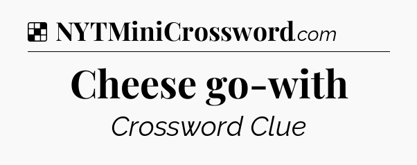 Solution: Cheese go-with - NYT Crossword