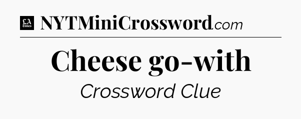 Cheese go-with - LA Times Crossword