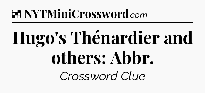 Solution: Hugo's Thénardier and others: Abbr - NYT Crossword