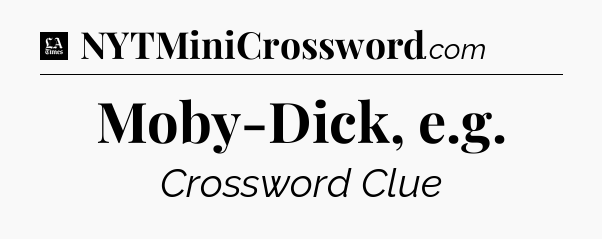 Moby-Dick, e.g - LA Times Crossword