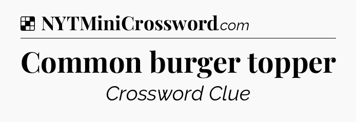 Solution: Common burger topper - NYT Crossword