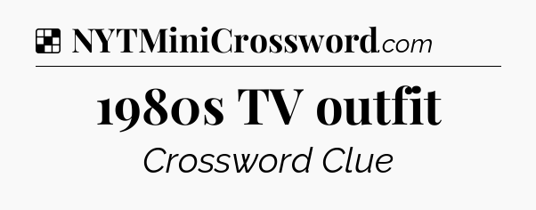 Solution: 1980s TV outfit - NYT Crossword