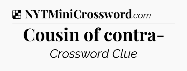 Solution: Cousin of contra- - NYT Crossword