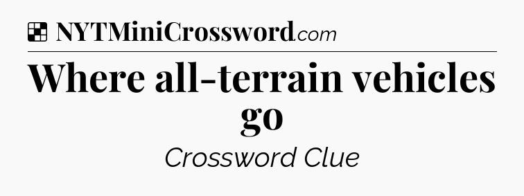 Solution: Where all-terrain vehicles go - NYT Crossword