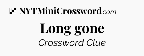 Solution: Long gone - NYT Crossword