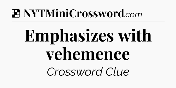 Solution: Emphasizes with vehemence - NYT Crossword