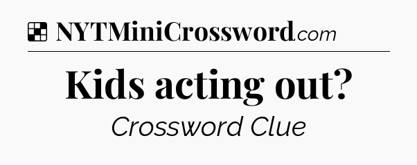 Solution: Kids acting out - NYT Crossword