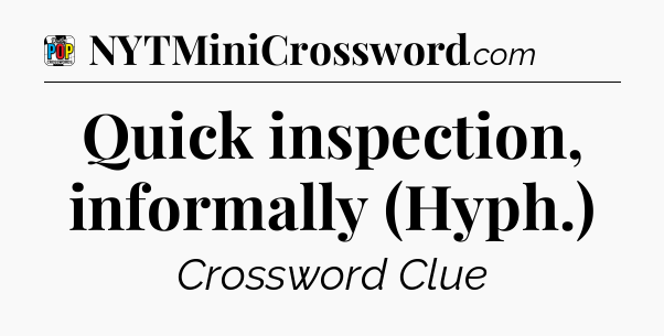 Quick inspection, informally (Hyph.) Crossword Clue
