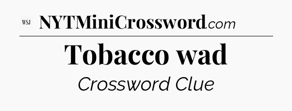 Tobacco wad - WSJ Crossword