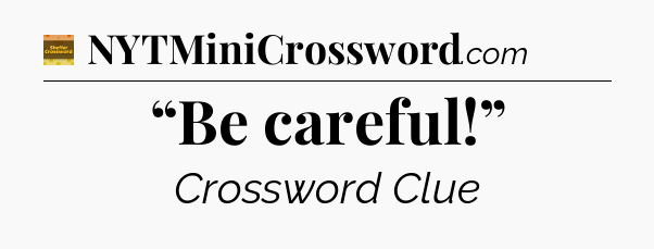 “Be careful!” - Eugene Sheffer Crossword