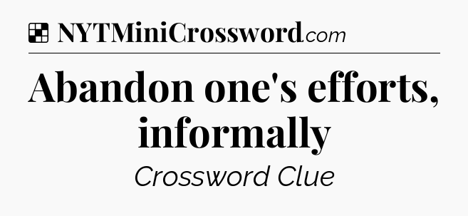 Solution: Abandon one's efforts, informally - NYT Crossword