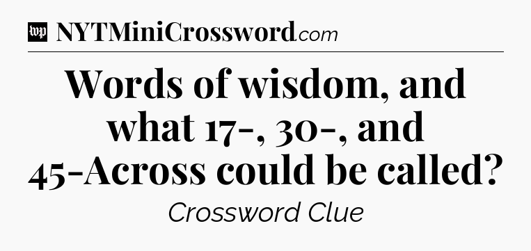Words of wisdom, and what 17-, 30-, and 45-Across could be called Crossword Clue
