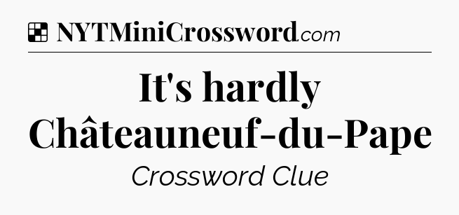 Solution: It's hardly Châteauneuf-du-Pape - NYT Crossword