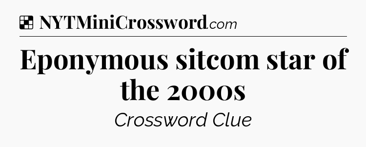 Solution: Eponymous sitcom star of the 2000s - NYT Crossword