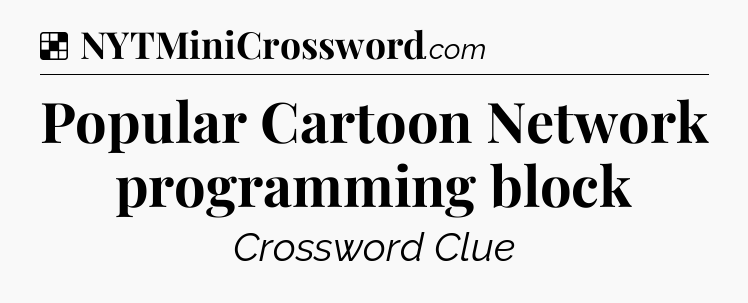 Solution: Popular Cartoon Network programming block - NYT Crossword