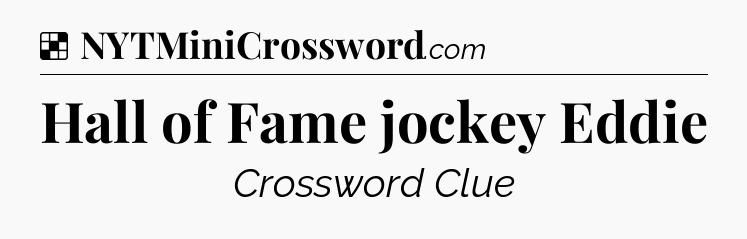 Solution: Hall of Fame jockey Eddie - NYT Crossword