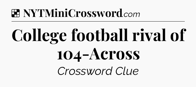 Solution: College football rival of 104-Across - NYT Crossword