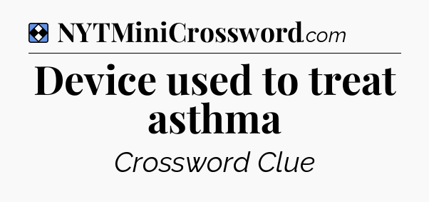 Solution: Device used to treat asthma - NYT Mini Crossword