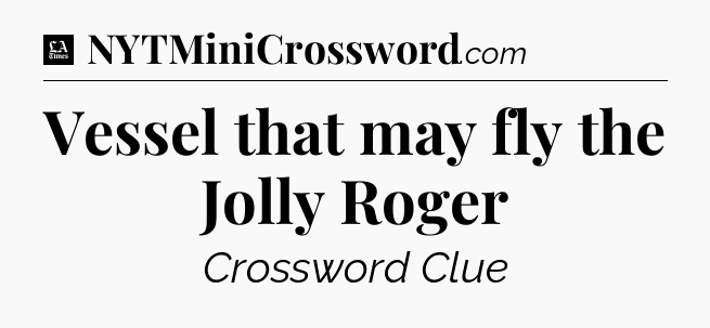 Vessel that may fly the Jolly Roger - LA Times Crossword