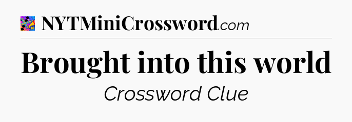 Brought into this world Crossword Clue