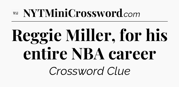 Reggie Miller, for his entire NBA career - WSJ Crossword