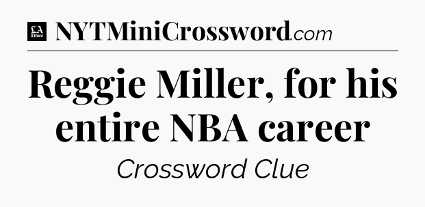 Reggie Miller, for his entire NBA career - LA Times Crossword