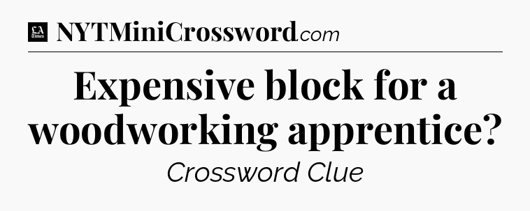 Expensive block for a woodworking apprentice - LA Times Crossword