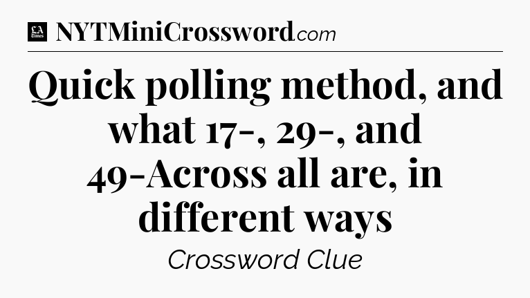Quick polling method, and what 17-, 29-, and 49-Across all are, in different ways - LA Times Crossword