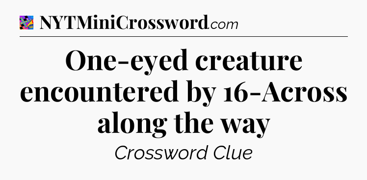 One-eyed creature encountered by 16-Across along the way Crossword Clue