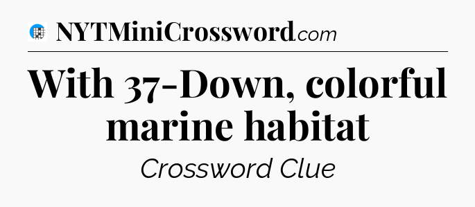 With 37-Down, colorful marine habitat Crossword Clue