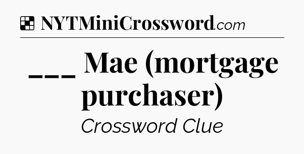 Solution: ___ Mae (mortgage purchaser) - NYT Crossword