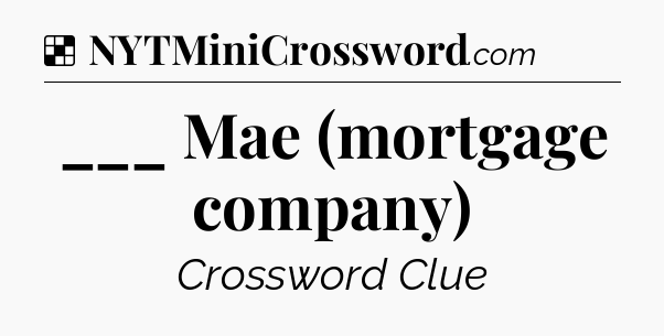 Solution: ___ Mae (mortgage company) - NYT Crossword