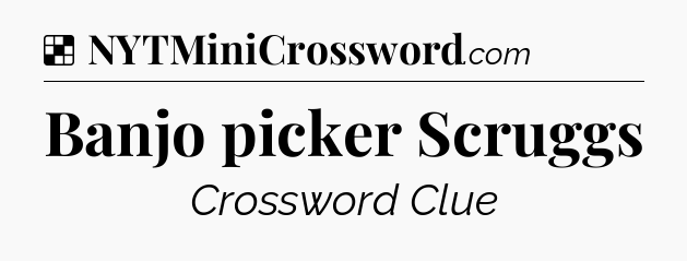 Solution: Banjo picker Scruggs - NYT Crossword