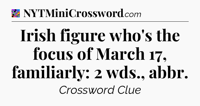 Irish figure who's the focus of March 17, familiarly: 2 wds., abbr Crossword Clue