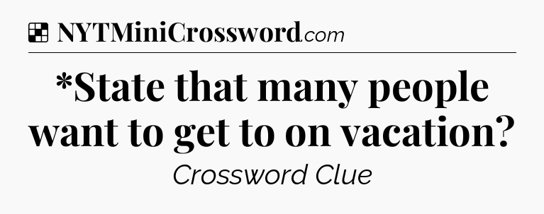 Solution: *State that many people want to get to on vacation - NYT Crossword