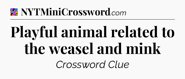 Playful animal related to the weasel and mink Crossword Clue