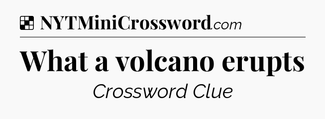 Solution: What a volcano erupts - NYT Crossword