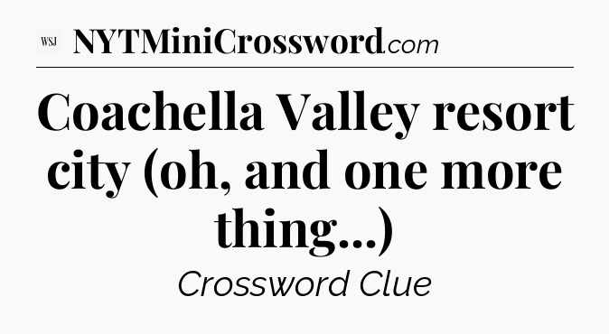 Coachella Valley resort city (oh, and one more thing...) - WSJ Crossword