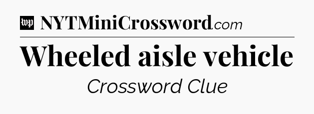Wheeled aisle vehicle Crossword Clue